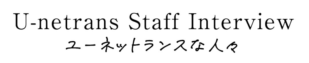 U-netrans Staff Interview ユーネットランスな人々